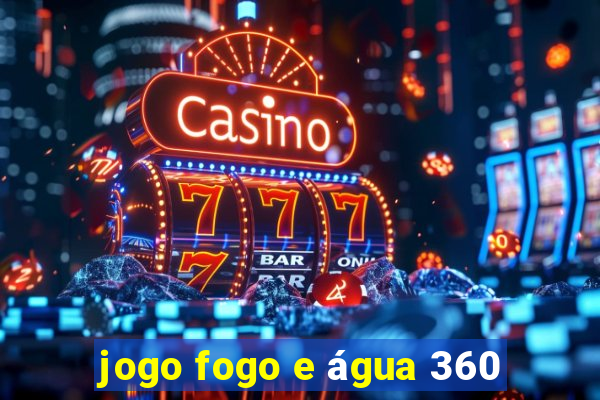 jogo fogo e água 360