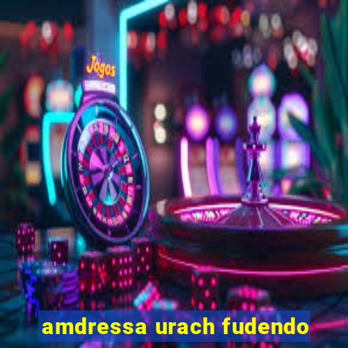 amdressa urach fudendo