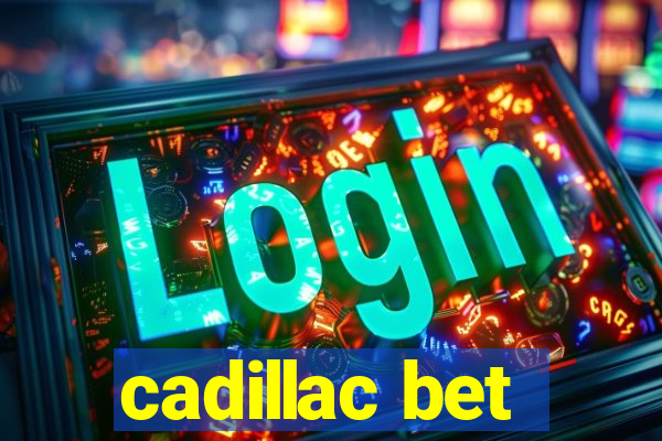 cadillac bet