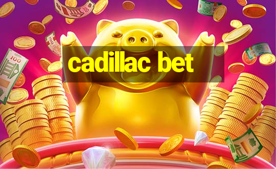 cadillac bet