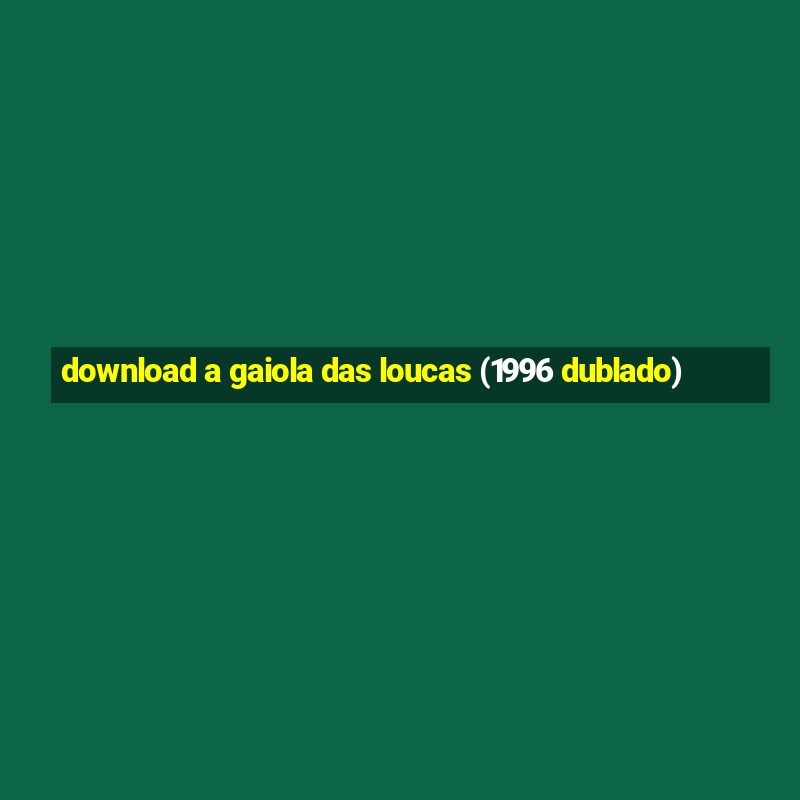 download a gaiola das loucas (1996 dublado)