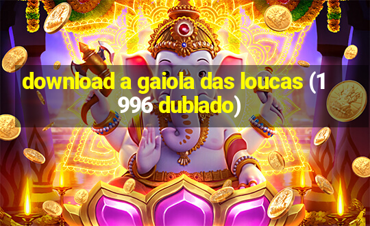 download a gaiola das loucas (1996 dublado)