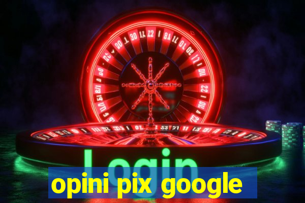 opini pix google