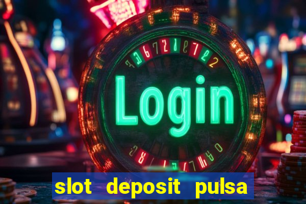 slot deposit pulsa tanpa potongan dan to