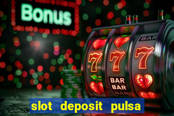 slot deposit pulsa tanpa potongan dan to