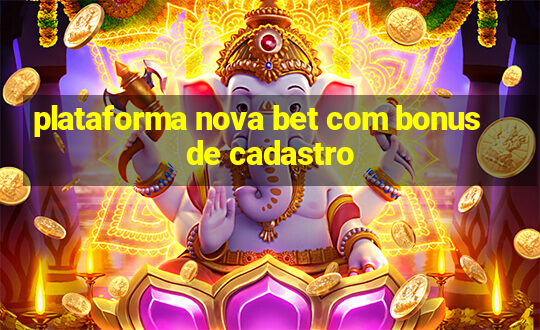 plataforma nova bet com bonus de cadastro