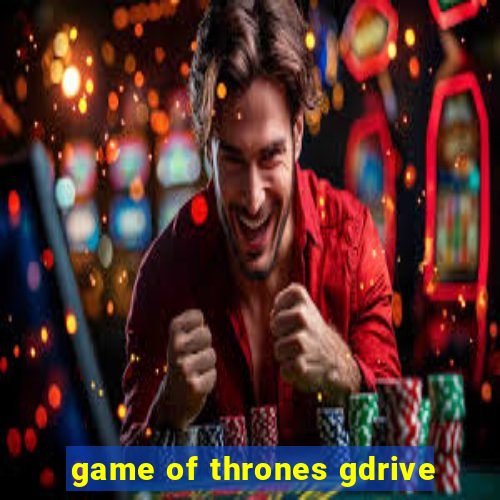 game of thrones gdrive