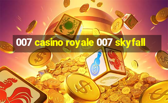 007 casino royale 007 skyfall