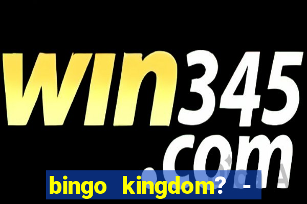 bingo kingdom? - bingo live