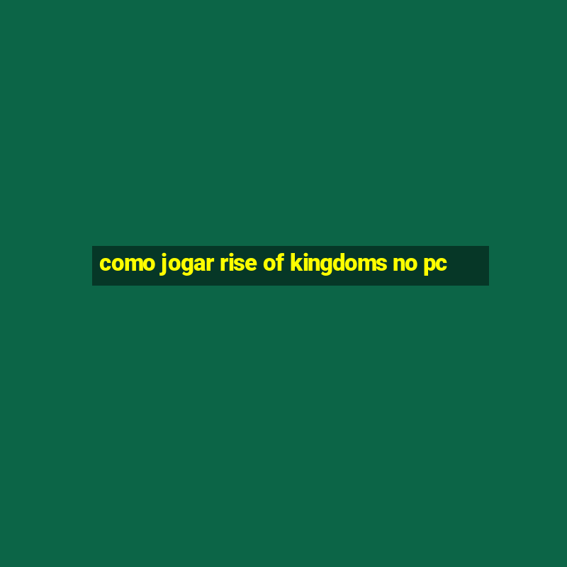 como jogar rise of kingdoms no pc