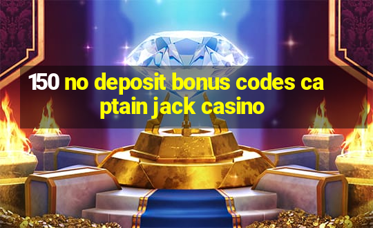 150 no deposit bonus codes captain jack casino