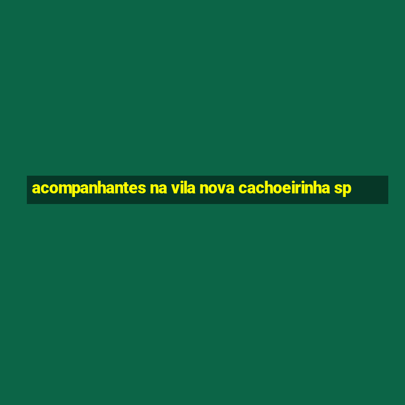 acompanhantes na vila nova cachoeirinha sp