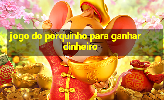 jogo do porquinho para ganhar dinheiro