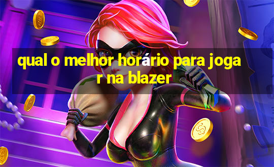 qual o melhor horário para jogar na blazer