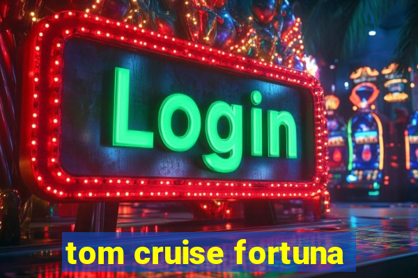 tom cruise fortuna