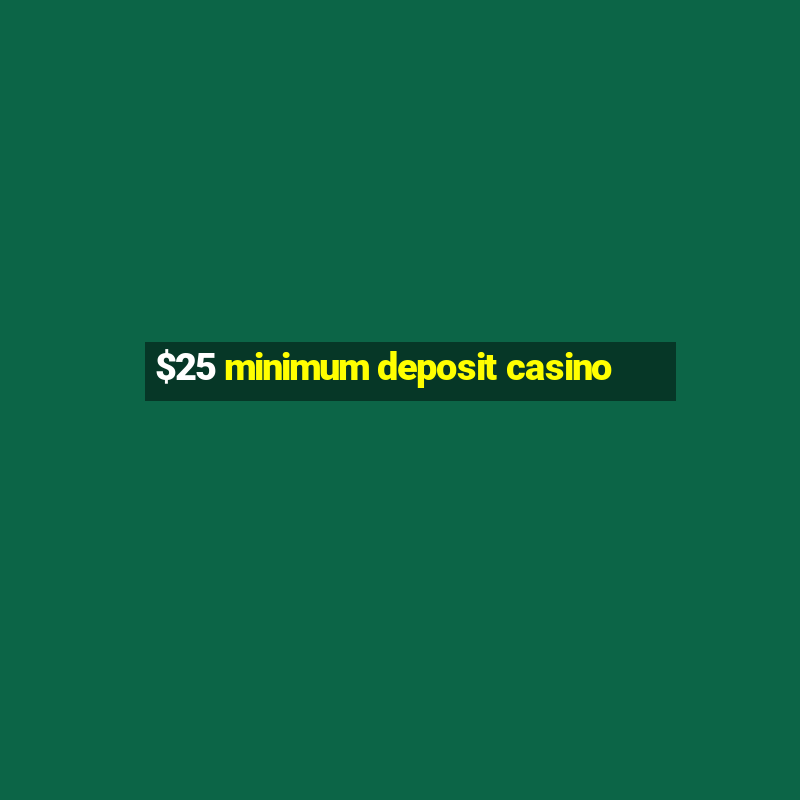 $25 minimum deposit casino