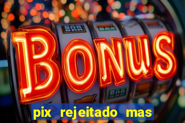 pix rejeitado mas o dinheiro sumiu da conta caixa