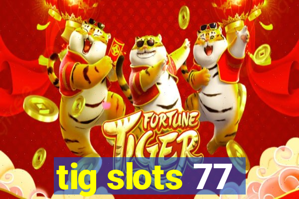 tig slots 77