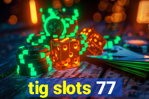 tig slots 77