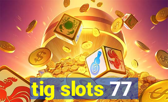 tig slots 77