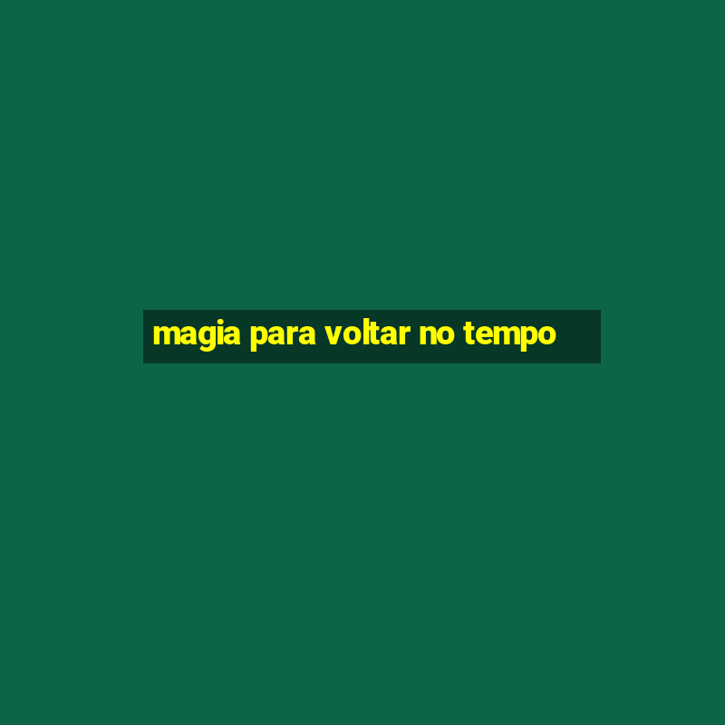 magia para voltar no tempo