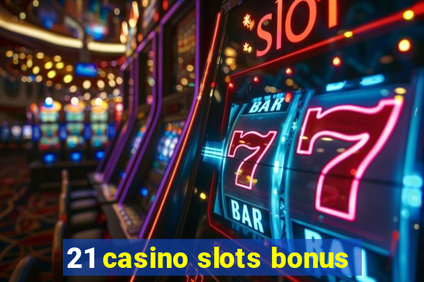 21 casino slots bonus