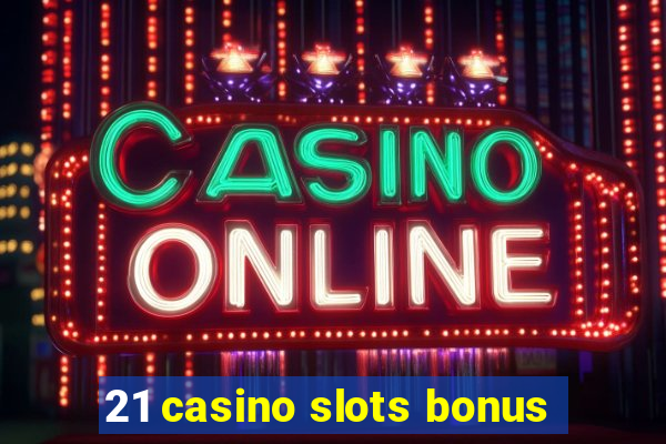 21 casino slots bonus