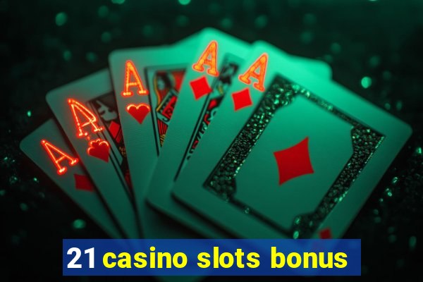 21 casino slots bonus