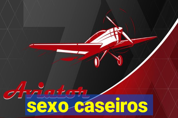 sexo caseiros