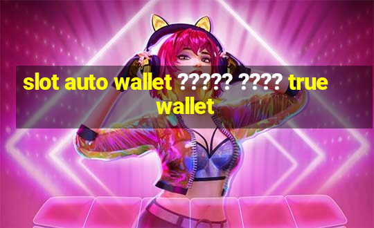 slot auto wallet ????? ???? true wallet