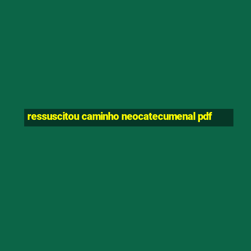 ressuscitou caminho neocatecumenal pdf