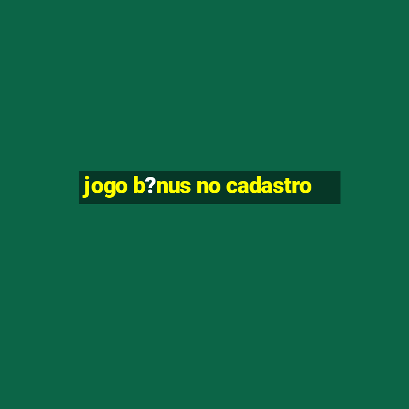 jogo b?nus no cadastro