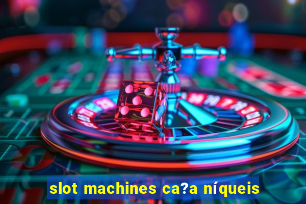 slot machines ca?a níqueis