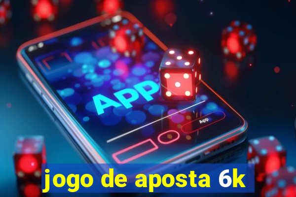 jogo de aposta 6k