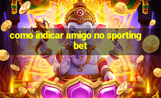 como indicar amigo no sportingbet