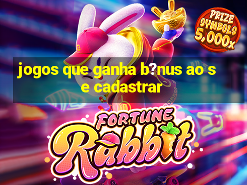 jogos que ganha b?nus ao se cadastrar