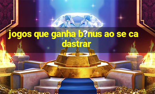 jogos que ganha b?nus ao se cadastrar