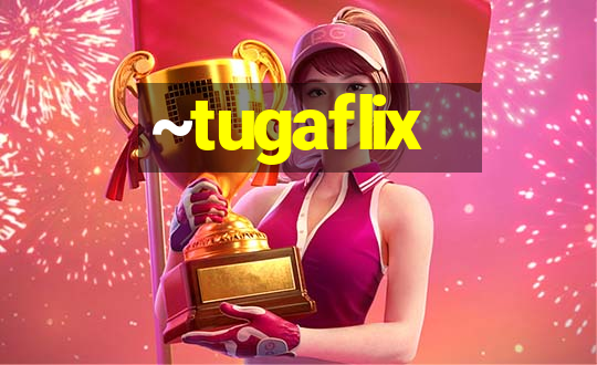 ~tugaflix