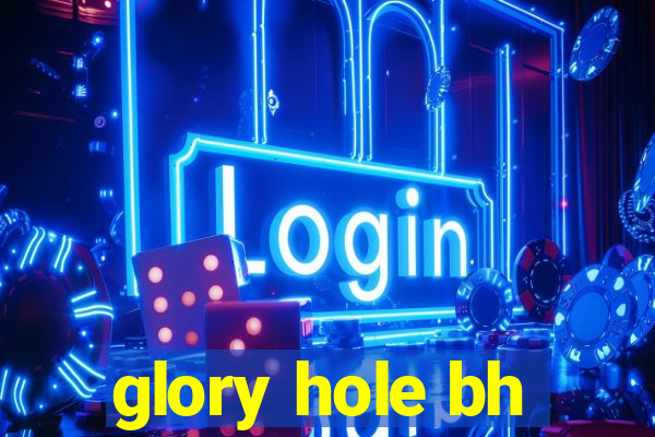 glory hole bh