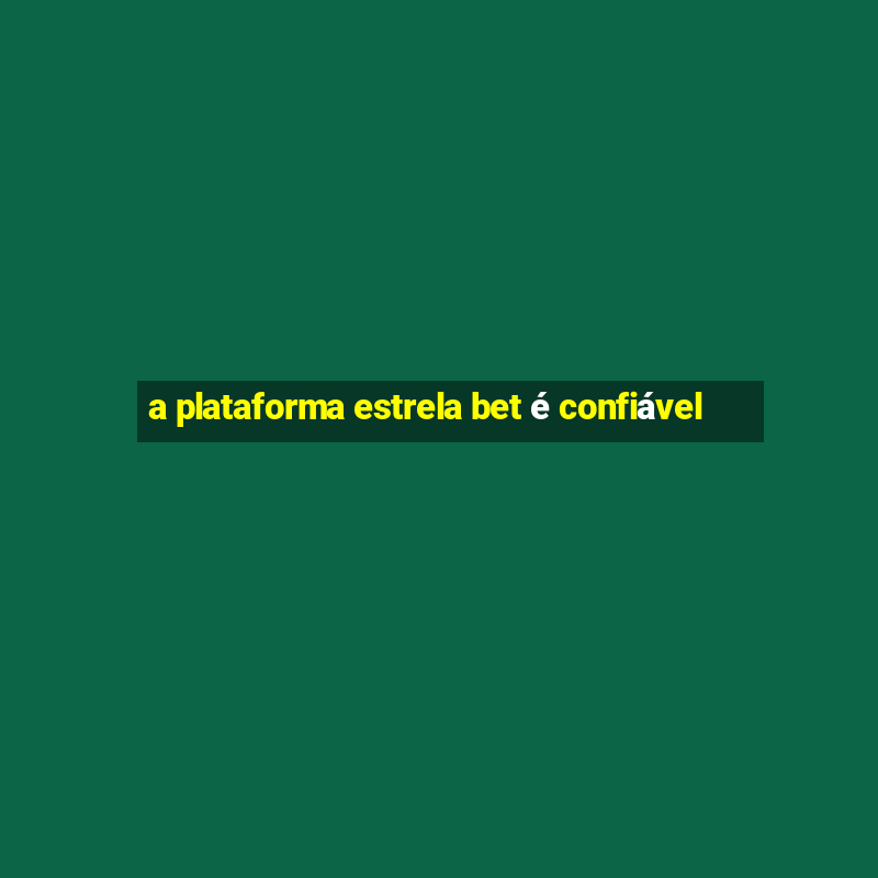 a plataforma estrela bet é confiável