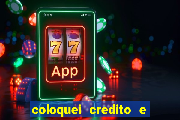 coloquei credito e nao caiu vivo