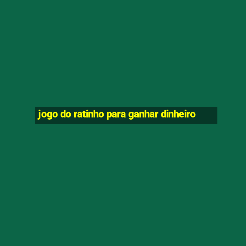 jogo do ratinho para ganhar dinheiro