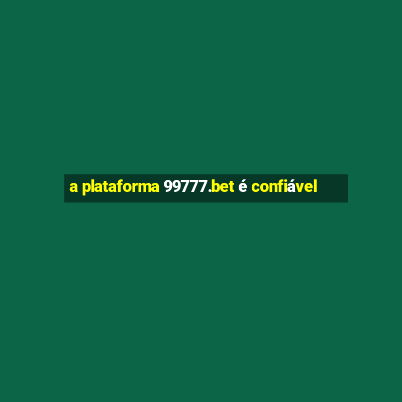 a plataforma 99777.bet é confiável