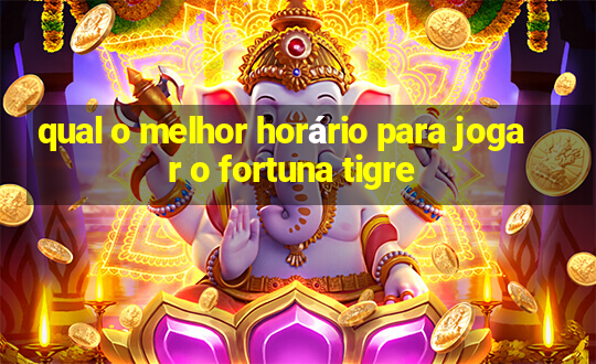 qual o melhor horário para jogar o fortuna tigre