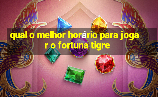 qual o melhor horário para jogar o fortuna tigre