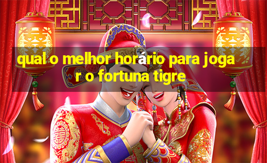 qual o melhor horário para jogar o fortuna tigre