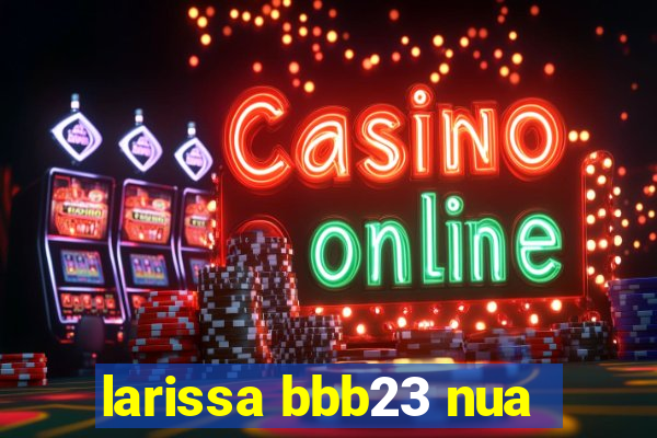 larissa bbb23 nua