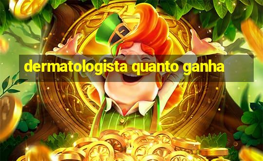 dermatologista quanto ganha