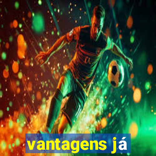 vantagens já