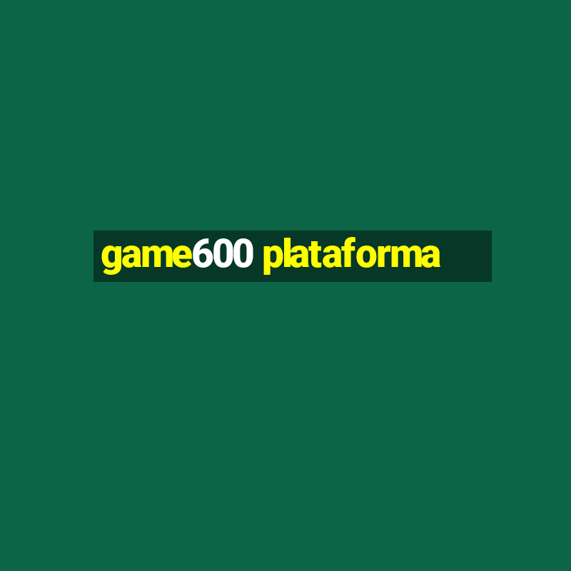 game600 plataforma